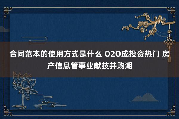 合同范本的使用方式是什么 O2O成投资热门 房产信息管事业献技并购潮