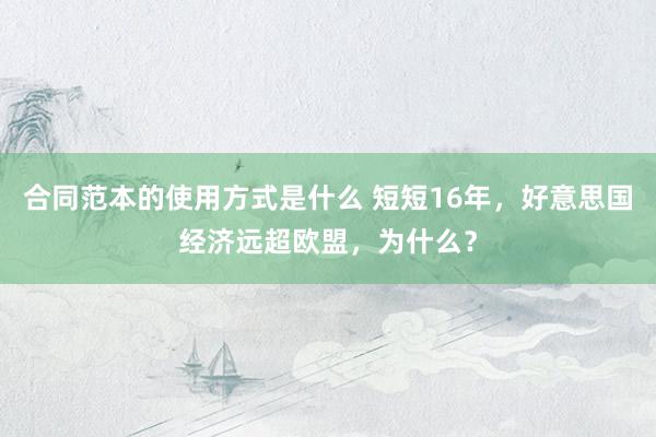 合同范本的使用方式是什么 短短16年，好意思国经济远超欧盟，为什么？