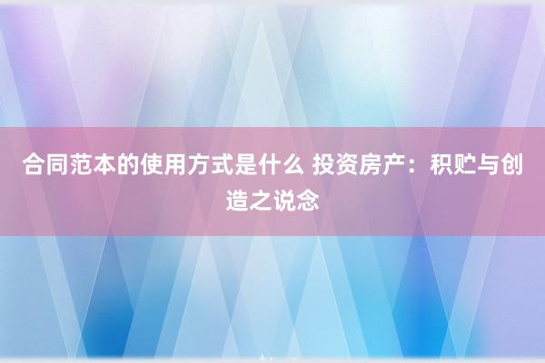 合同范本的使用方式是什么 投资房产：积贮与创造之说念