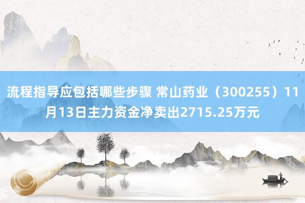 流程指导应包括哪些步骤 常山药业（300255）11月13日主力资金净卖出2715.25万元