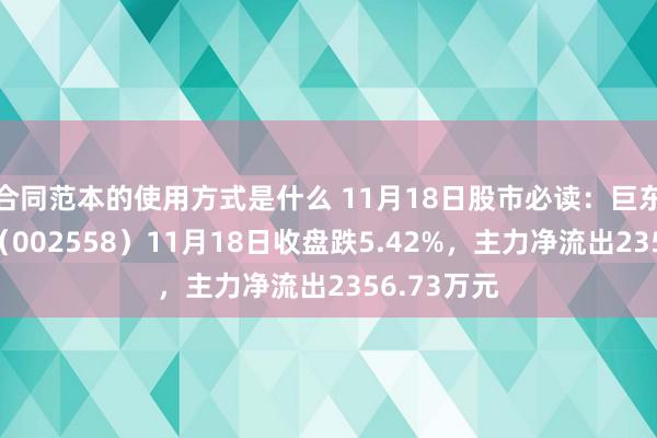 合同范本的使用方式是什么 11月18日股市必读：巨东谈主收罗（002558）11月18日收盘跌5.42%，主力净流出2356.73万元