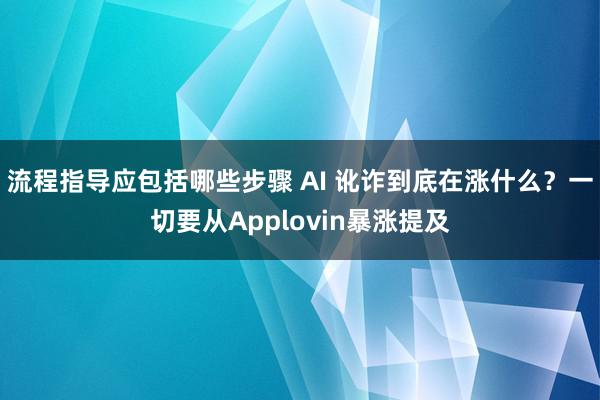 流程指导应包括哪些步骤 AI 讹诈到底在涨什么？一切要从Applovin暴涨提及