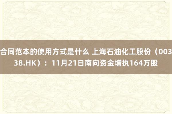 合同范本的使用方式是什么 上海石油化工股份（00338.HK）：11月21日南向资金增执164万股