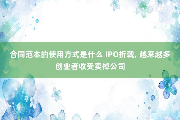 合同范本的使用方式是什么 IPO折戟, 越来越多创业者收受卖掉公司