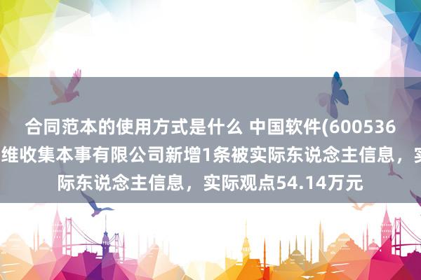 合同范本的使用方式是什么 中国软件(600536)控股的北京中软万维收集本事有限公司新增1条被实际东说念主信息，实际观点54.14万元