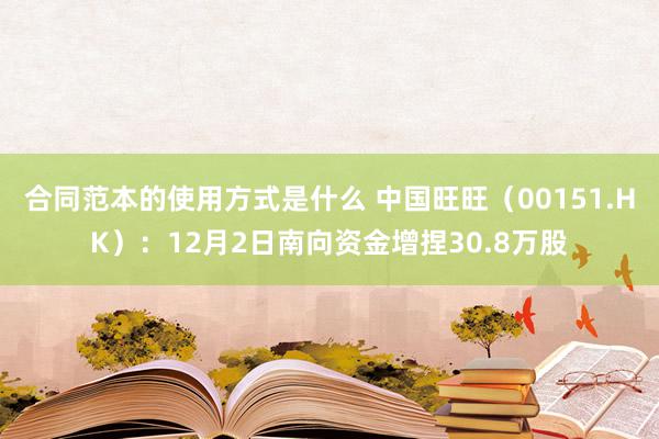 合同范本的使用方式是什么 中国旺旺（00151.HK）：12月2日南向资金增捏30.8万股