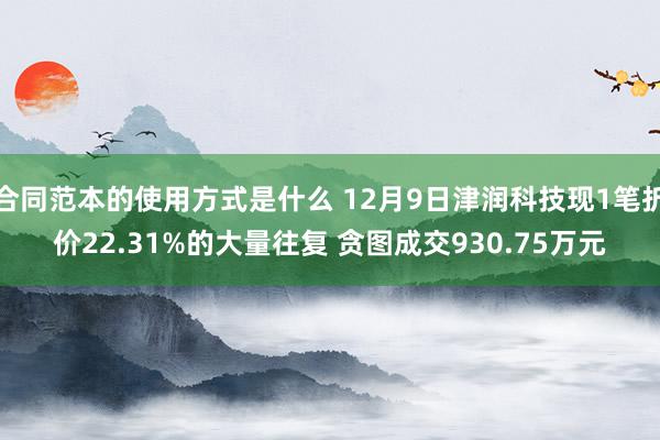 合同范本的使用方式是什么 12月9日津润科技现1笔折价22.31%的大量往复 贪图成交930.75万元