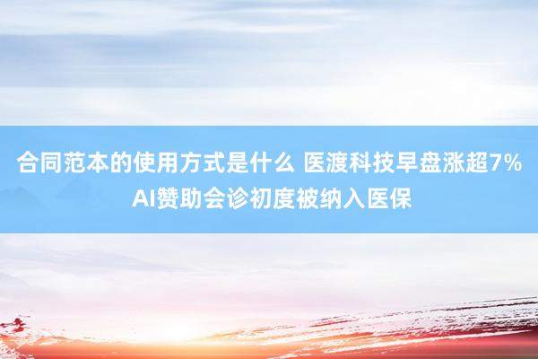 合同范本的使用方式是什么 医渡科技早盘涨超7% AI赞助会诊初度被纳入医保