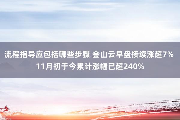 流程指导应包括哪些步骤 金山云早盘接续涨超7% 11月初于今累计涨幅已超240%