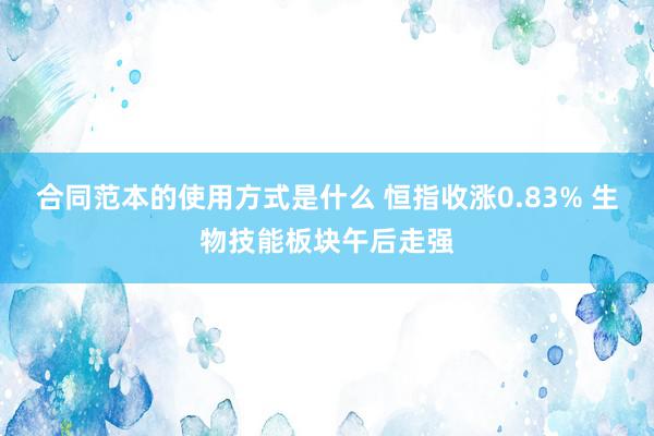 合同范本的使用方式是什么 恒指收涨0.83% 生物技能板块午后走强