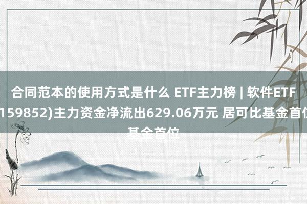 合同范本的使用方式是什么 ETF主力榜 | 软件ETF(159852)主力资金净流出629.06万元 居可比基金首位