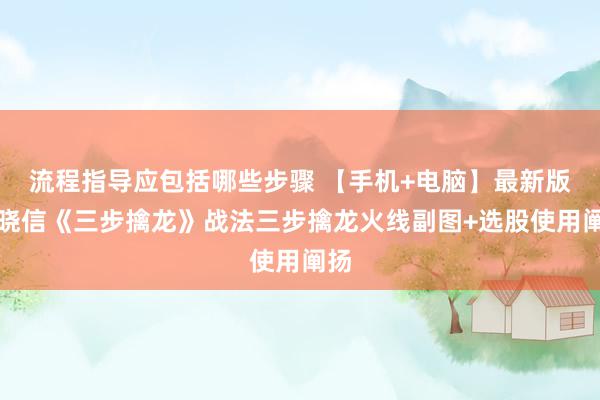 流程指导应包括哪些步骤 【手机+电脑】最新版邃晓信《三步擒龙》战法三步擒龙火线副图+选股使用阐扬