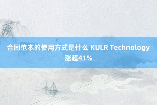 合同范本的使用方式是什么 KULR Technology涨超41%