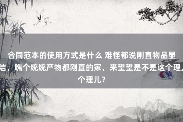 合同范本的使用方式是什么 难怪都说刚直物品显整洁，瞧个统统产物都刚直的家，来望望是不是这个理儿？