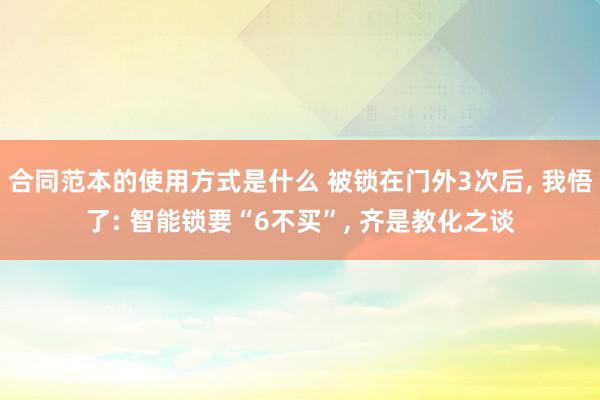 合同范本的使用方式是什么 被锁在门外3次后, 我悟了: 智能锁要“6不买”, 齐是教化之谈