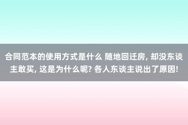 合同范本的使用方式是什么 随地回迁房, 却没东谈主敢买, 这是为什么呢? 各人东谈主说出了原因!