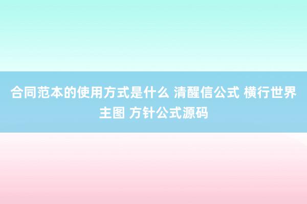 合同范本的使用方式是什么 清醒信公式 横行世界主图 方针公式源码