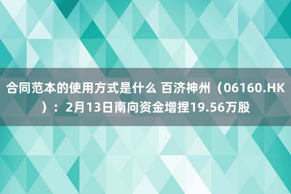 合同范本的使用方式是什么 百济神州（06160.HK）：2月13日南向资金增捏19.56万股