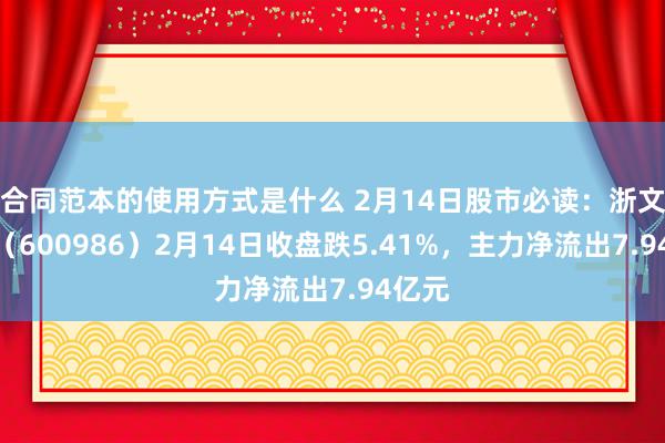 合同范本的使用方式是什么 2月14日股市必读：浙文互联（600986）2月14日收盘跌5.41%，主力净流出7.94亿元