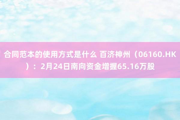 合同范本的使用方式是什么 百济神州（06160.HK）：2月24日南向资金增握65.16万股