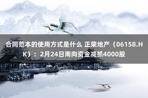 合同范本的使用方式是什么 正荣地产（06158.HK）：2月24日南向资金减抓4000股