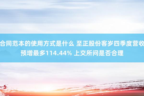 合同范本的使用方式是什么 至正股份客岁四季度营收预增最多114.44% 上交所问是否合理