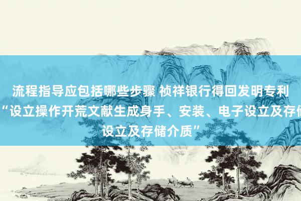 流程指导应包括哪些步骤 祯祥银行得回发明专利授权：“设立操作开荒文献生成身手、安装、电子设立及存储介质”