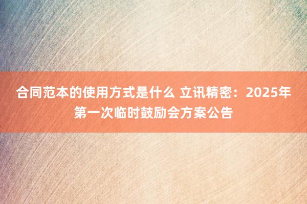 合同范本的使用方式是什么 立讯精密：2025年第一次临时鼓励会方案公告