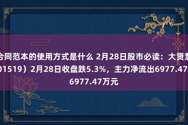 合同范本的使用方式是什么 2月28日股市必读：大贤慧（601519）2月28日收盘跌5.3%，主力净流出6977.47万元