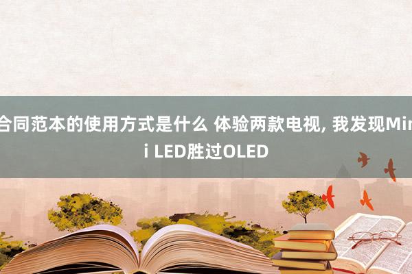 合同范本的使用方式是什么 体验两款电视, 我发现Mini LED胜过OLED