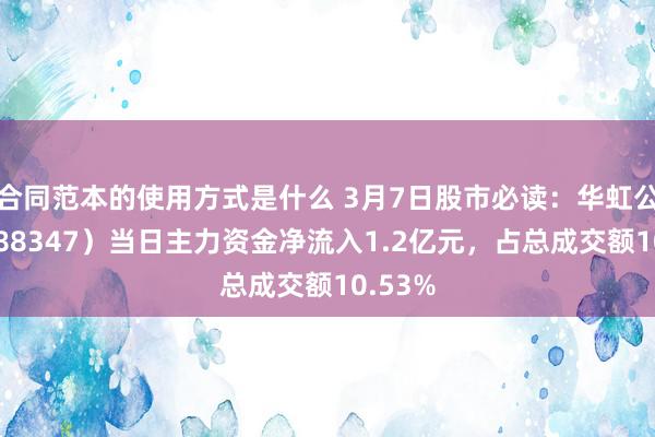 合同范本的使用方式是什么 3月7日股市必读：华虹公司（688347）当日主力资金净流入1.2亿元，占总成交额10.53%