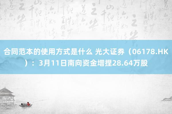 合同范本的使用方式是什么 光大证券（06178.HK）：3月11日南向资金增捏28.64万股