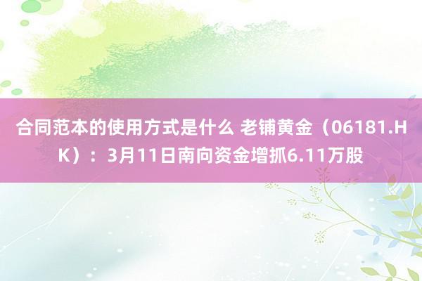 合同范本的使用方式是什么 老铺黄金（06181.HK）：3月11日南向资金增抓6.11万股